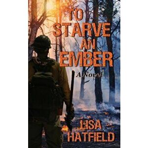 To Starve an Ember: a novel about wildfires and family disasters and how to protect yourself from both, in more ways than one - Lisa Hatfield imagine