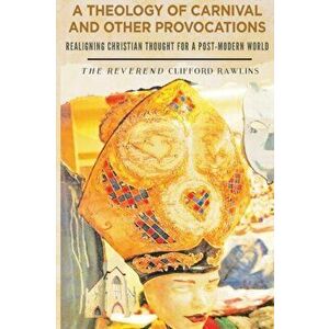 A Theology of Carnival and Other Provocations, Paperback - Clifford Rawlins imagine