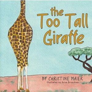 The Too Tall Giraffe: A Children's Book about Looking Different, Fitting in, and Finding Your Superpower, Paperback - Christine Maier imagine