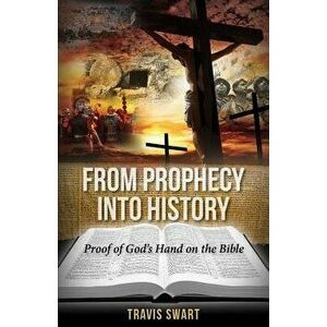 From Prophecy Into History: Proof of God's Hand on the Bible, Paperback - Travis Swart imagine