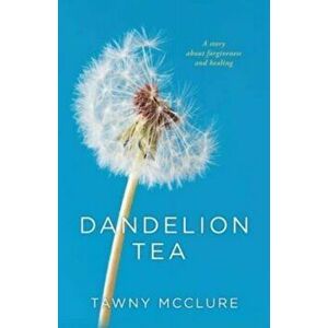 Dandelion Tea: A Story about Forgiveness and Healing, Paperback - Tawny McClure imagine