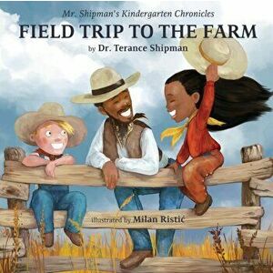 Mr. Shipman's Kindergarten Chronicles Field Trip to the Farm, Paperback - Terance Shipman imagine