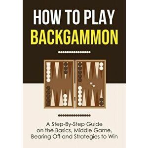 How to Play Backgammon: A Step-By-Step Guide on the Basics, Middle Game, Bearing Off and Strategies to Win, Paperback - Discover Press imagine