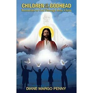 Children of the Godhead: Reconciled to God Through Jesus Christ, Paperback - Diane Margo Penny imagine
