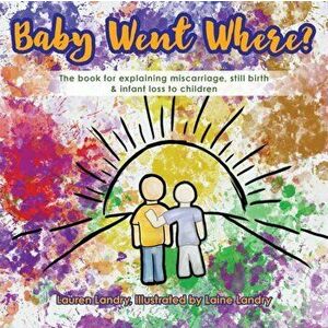 Baby Went Where?: The book for explaining miscarriage, still birth & infant loss to children, Paperback - Lauren Landry imagine