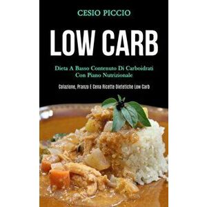 Low Carb: Dieta a basso contenuto di carboidrati con piano nutrizionale (Colazione, pranzo e cena ricette dietetiche low carb) - Cesio Piccio imagine
