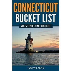 Connecticut Bucket List Adventure Guide, Paperback - Tom Wilkens imagine