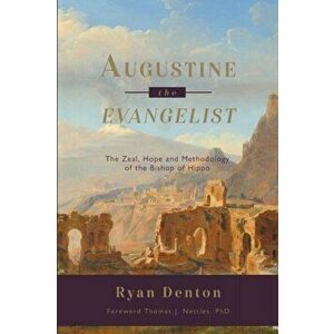 Augustine the Evangelist: The Zeal, Hope and Methodology of the Bishop of Hippo, Paperback - Ryan Denton imagine
