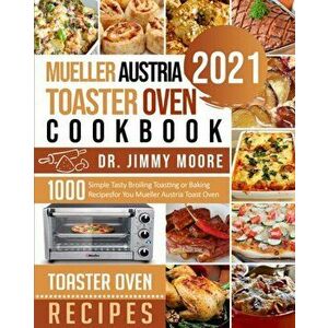 Mueller Austria Toaster Oven Cookbook 2021: 500 Simple Tasty Broiling Toasting or Baking Recipes for You Mueller Austria Toast Oven - Jimmy Moore imagine