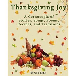 Thanksgiving Joy: A Cornucopia of Stories, Songs, Poems, Recipes, and Traditions, Paperback - Tersea Lynn imagine
