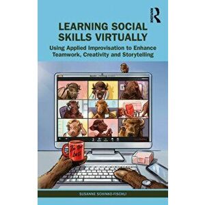Learning Social Skills Virtually. Using Applied Improvisation to Enhance Teamwork, Creativity and Storytelling, Paperback - Susanne Schinko-Fischli imagine