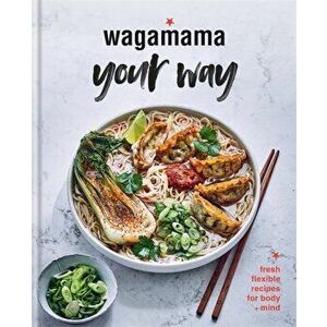 Wagamama Your Way. Fresh Flexible Recipes for Body + Mind, Hardback - Wagamama Limited imagine