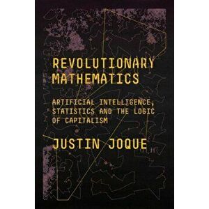 Revolutionary Mathematics. Artificial Intelligence, Statistics and the Logic of Capitalism, Paperback - Justin Joque imagine