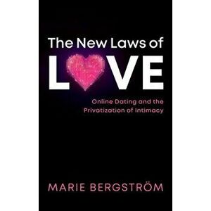The New Laws of Love. Online Dating and the Privatization of Intimacy, Paperback - Marie Bergstroem imagine