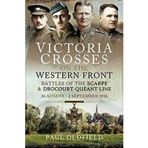 Victoria Crosses on the Western Front - Battles of the Scarpe 1918 and Drocourt-Queant Line. 26 August - 2 September 1918, Paperback - Paul Oldfield imagine