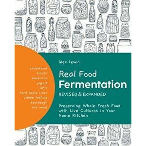 Real Food Fermentation, Revised and Expanded. Preserving Whole Fresh Food with Live Cultures in Your Home Kitchen, Paperback - Alex Lewin imagine