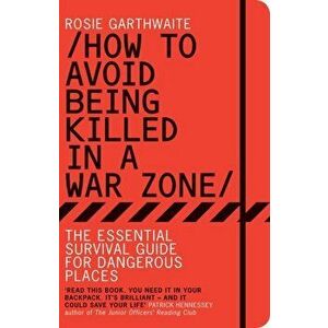 How to Avoid Being Killed in a War Zone. The Essential Survival Guide for Dangerous Places, Paperback - Rosie Garthwaite imagine