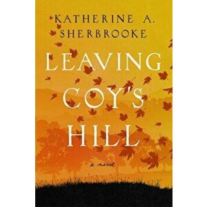 Leaving Coy's Hill. A Novel, Hardback - Katherine A. Sherbrooke imagine