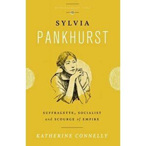 Sylvia Pankhurst. Suffragette, Socialist and Scourge of Empire, Paperback - Katherine Connelly imagine