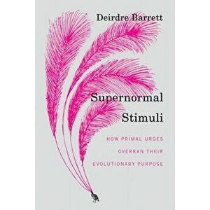 Supernormal Stimuli. How Primal Urges Overran Their Evolutionary Purpose, Hardback - Deirdre Barrett imagine