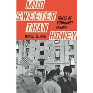 Mud Sweeter than Honey. Voices of Communist Albania, Hardback - Margo Rejmer imagine