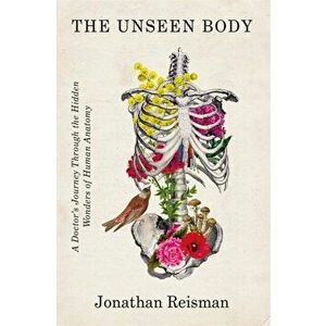The Unseen Body. A Doctor's Journey Through the Hidden Wonders of Human Anatomy, Hardback - Jonathan, MD Reisman imagine