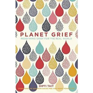 Planet Grief. Redefining Grief for the Real World, Hardback - Dipti Tait imagine