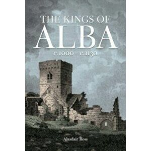 The Kings of Alba. c.1000 - c.1130, Paperback - Alasdair Ross imagine