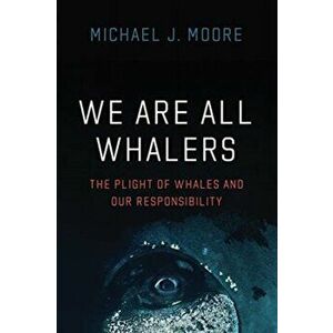 We Are All Whalers. The Plight of Whales and Our Responsibility, Hardback - Michael J Moore imagine