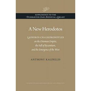 A New Herodotos. Laonikos Chalkokondyles on the Ottoman Empire, the Fall of Byzantium, and the Emergence of the West, Hardback - Anthony Kaldellis imagine