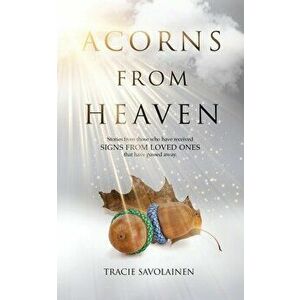 Acorns From Heaven: Stories of those who have received signs from loved ones that have passed away., Paperback - Tracie Savolainen imagine