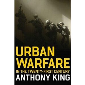 Urban Warfare in the Twenty-First Century, Paperback - Anthony King imagine