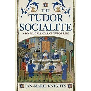 The Tudor Socialite. A Social Calendar of Tudor Life, Hardback - Jan-Marie Knights imagine