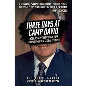Three Days at Camp David. How a Secret Meeting in 1971 Transformed the Global Economy, Paperback - Jeffrey E. Garten imagine