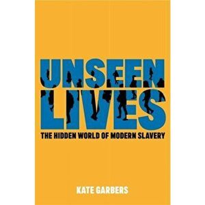 Unseen Lives. The Hidden World of Modern Slavery, Paperback - Kate Garbers imagine