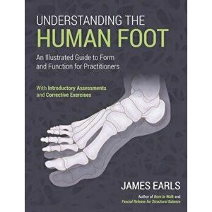 Understanding the Human Foot. An Illustrated Guide to Form and Function for Practitioners, Paperback - James Earls imagine