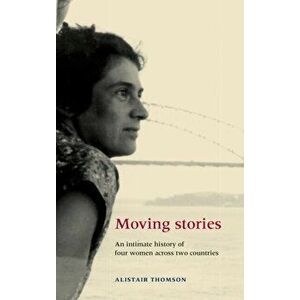 Moving Stories. An Intimate History of Four Women Across Two Countries, Hardback - Alistair Thomson imagine