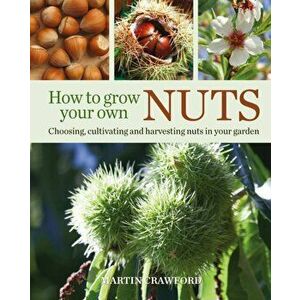 How to Grow Your Own Nuts. Choosing, Cultivating and Harvesting Nuts in Your Garden, Paperback - Martin Crawford imagine