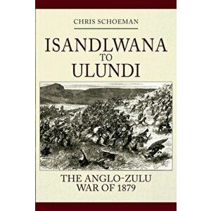 Isandlwana to Ulundi. The Anglo-Zulu War of 1879, Hardback - Chris Schoeman imagine