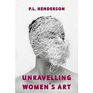 Unravelling Women's Art. Creators, Rebels, & Innovators in Textile Arts, Paperback - P L Henderson imagine