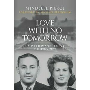 Love with No Tomorrow. Tales of Romance During the Holocaust, Hardback - Mindelle Pierce imagine