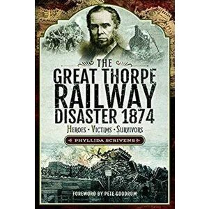 The Great Thorpe Railway Disaster 1874. Heroes, Victims, Survivors, Hardback - Phyllida Scrivens imagine