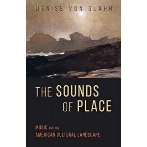 The Sounds of Place. Music and the American Cultural Landscape, Paperback - Denise Von Glahn imagine