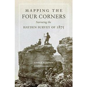 Mapping the Four Corners. Narrating the Hayden Survey of 1875, Paperback - Susan Rhoades Neel imagine