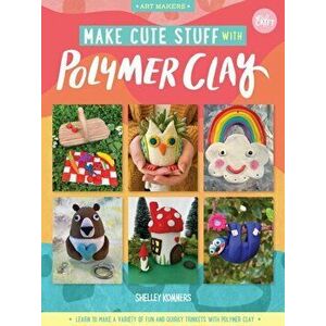 Make Cute Stuff with Polymer Clay. Learn to make a variety of fun and quirky trinkets with polymer clay, Paperback - Shelley Kommers imagine