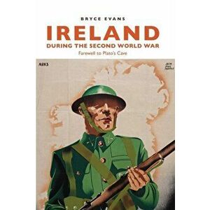 Ireland During the Second World War. Farewell to Plato's Cave, Paperback - Bryce Evans imagine