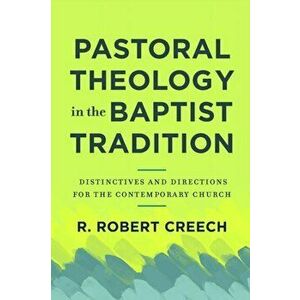 Pastoral Theology in the Baptist Tradition. Distinctives and Directions for the Contemporary Church, Paperback - R. Robert Creech imagine