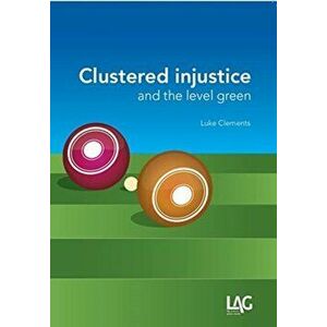 Clustered Injustice and the Level Green, Paperback - Luke Clements imagine