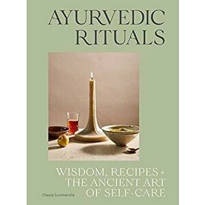 Ayurvedic Rituals. Wisdom, Recipes and the Ancient Art of Self-Care, Hardback - Chasca Summerville imagine