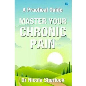 Master Your Chronic Pain. A Practical Guide, Paperback - Nicola Sherlock imagine